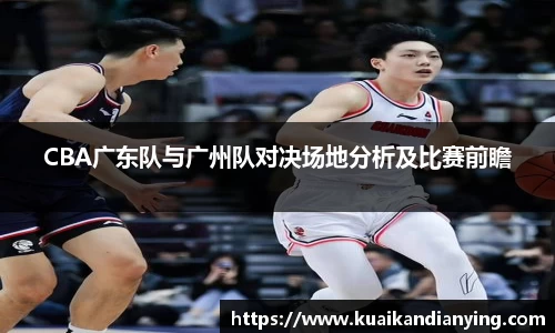 CBA广东队与广州队对决场地分析及比赛前瞻